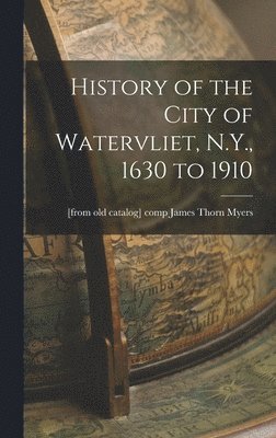 History of the City of Watervliet, N.Y., 1630 to 1910 1