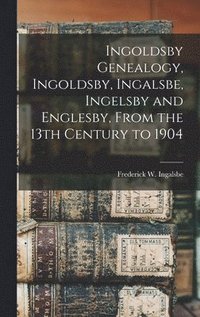 bokomslag Ingoldsby Genealogy, Ingoldsby, Ingalsbe, Ingelsby and Englesby, From the 13th Century to 1904