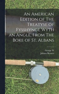 Juliana Berners, George W 1840-1903 Van Siclen - American Edition of The Treatyse of Fysshynge Wyth an Angle, From The Boke of St. Albans, Inbunden