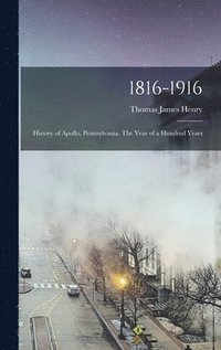 bokomslag 1816-1916; History of Apollo, Pennsylvania. The Year of a Hundred Years