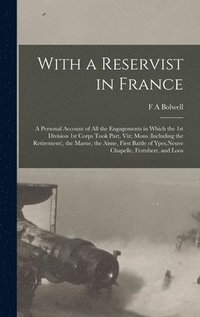 bokomslag With a Reservist in France; a Personal Account of all the Engagements in Which the 1st Division 1st Corps Took Part, viz; Mons (including the Retirement), the Marne, the Aisne, First Battle of Ypes...