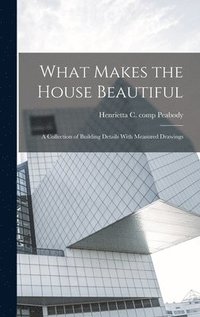 bokomslag What Makes the House Beautiful; a Collection of Building Details With Measured Drawings