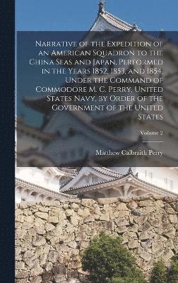 bokomslag Narrative of the Expedition of an American Squadron to the China Seas and Japan, Performed in the Years 1852, 1853, and 1854, Under the Command of Commodore M. C. Perry, United States Navy, by Order