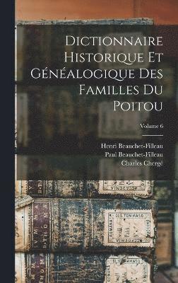 Dictionnaire Historique Et Gnalogique Des Familles Du Poitou; Volume 6 1