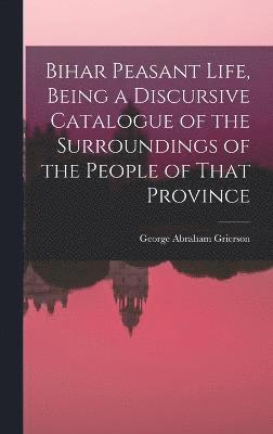 Bihar Peasant Life, Being a Discursive Catalogue of the Surroundings of the People of That Province 1