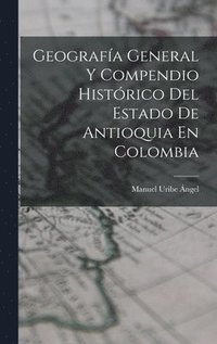 bokomslag Geografa General Y Compendio Histrico Del Estado De Antioquia En Colombia