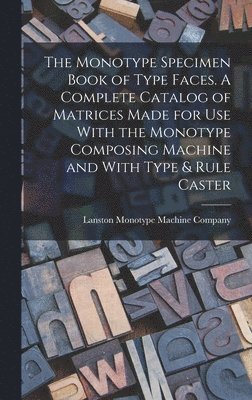 Monotype Specimen Book of Type Faces. A Complete Catalog of Matrices Made for use With the Monotype Composing Machine and With Type & Rule Caster