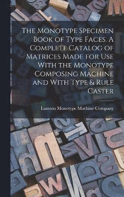 The Monotype Specimen Book of Type Faces. A Complete Catalog of Matrices Made for use With the Monotype Composing Machine and With Type & Rule Caster 1
