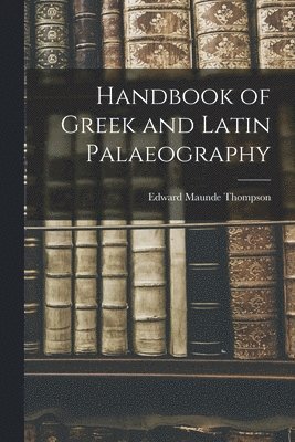 Edward Maunde Thompson - Handbook of Greek and Latin Palaeography, Häftad