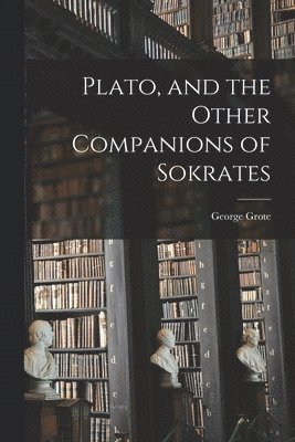 George Grote - Plato, and the Other Companions of Sokrates, Häftad