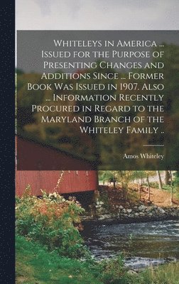 bokomslag Whiteleys in America ... Issued for the Purpose of Presenting Changes and Additions Since ... Former Book was Issued in 1907. Also ... Information Recently Procured in Regard to the Maryland Branch