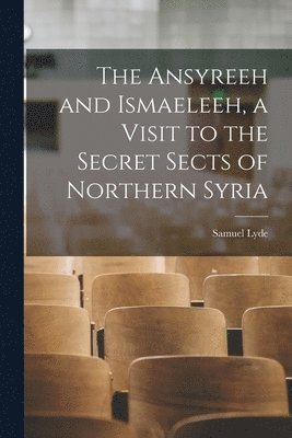 bokomslag Ansyreeh and Ismaeleeh, a Visit to the Secret Sects of Northern Syria