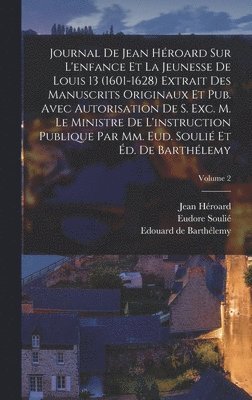 Journal de Jean Hroard sur l'enfance et la jeunesse de Louis 13 (1601-1628) extrait des manuscrits originaux et pub. avec autorisation de s. exc. m. le ministre de l'instruction publique par mm. 1