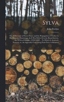 John Evelyn - Sylva; or, A Discourse of Forest-trees, and the Propagation of Timber in His Majesties Dominions. As it was Deliver'd in the Royal Society, the XVth of October, CI)I)CLXII ... To Which is Annexed, Pomona; or, An Appendix Concerning Fruit-trees in Relation, Inbunden