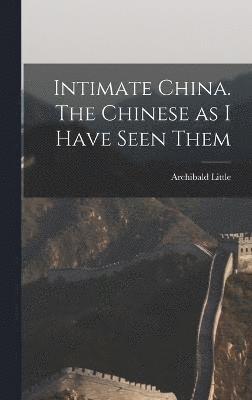 Intimate China. The Chinese as I Have Seen Them 1