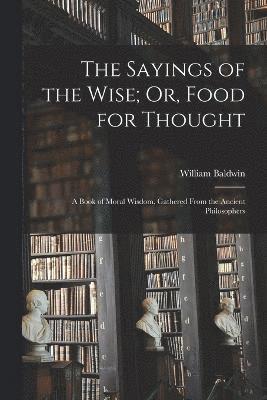 The Sayings of the Wise; Or, Food for Thought 1