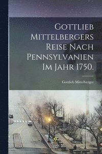 bokomslag Gottlieb Mittelbergers Reise Nach Pennsylvanien im Jahr 1750.