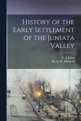 History of the Early Settlement of the Juniata Valley 1