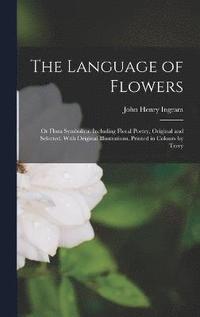 bokomslag The Language of Flowers; or Flora Symbolica. Including Floral Poetry, Original and Selected. With Original Illustrations, Printed in Colours by Terry