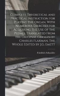 bokomslag Complete Theoretical and Practical Instruction for Playing the Organ, With Numerous Exercises for Acquiring the use of the Pedals. Translated From the Original German by Charles Flaxman. The Whole