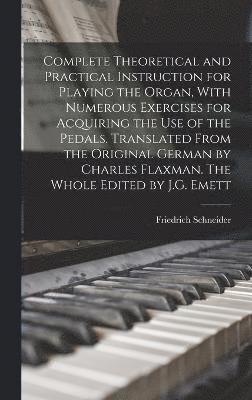 Complete Theoretical and Practical Instruction for Playing the Organ, With Numerous Exercises for Acquiring the use of the Pedals. Translated From the Original German by Charles Flaxman. The Whole 1