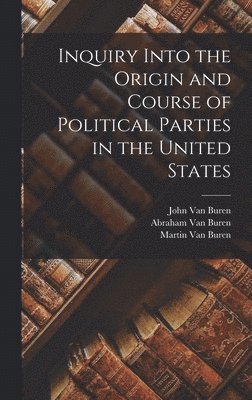 Martin Van Buren, Abraham Van Buren, John Van Buren - Inquiry Into the Origin and Course of Political Parties in the United States, Inbunden