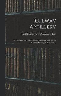 bokomslag Railway Artillery; a Report on the Characteristics, Scope of Utility, etc., of Railway Artillery, in two Vols. ..