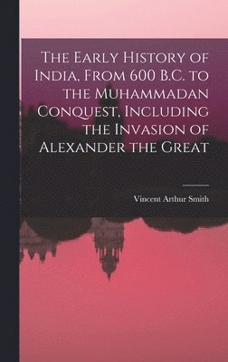 bokomslag The Early History of India, From 600 B.C. to the Muhammadan Conquest, Including the Invasion of Alexander the Great