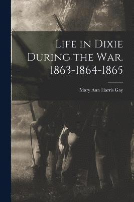 Life in Dixie During the war. 1863-1864-1865 1