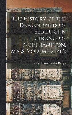 bokomslag The History of the Descendants of Elder John Strong, of Northampton, Mass. Volume 2, pt.2