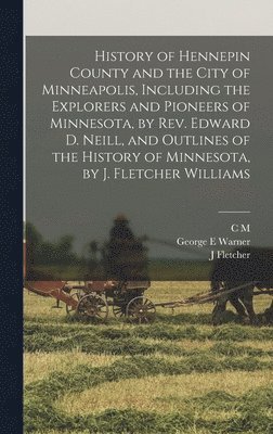 History of Hennepin County and the City of Minneapolis, Including the Explorers and Pioneers of Minnesota, by Rev. Edward D. Neill, and Outlines of the History of Minnesota, by J. Fletcher Williams 1