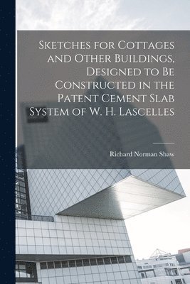 bokomslag Sketches for Cottages and Other Buildings, Designed to be Constructed in the Patent Cement Slab System of W. H. Lascelles