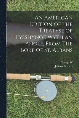 Juliana Berners, George W 1840-1903 Van Siclen - American Edition of The Treatyse of Fysshynge Wyth an Angle, From The Boke of St. Albans, Häftad