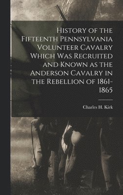 bokomslag History of the Fifteenth Pennsylvania Volunteer Cavalry Which was Recruited and Known as the Anderson Cavalry in the Rebellion of 1861-1865