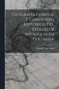 bokomslag Geografa General Y Compendio Histrico Del Estado De Antioquia En Colombia