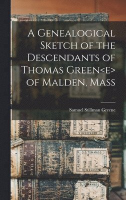 Genealogical Sketch of the Descendants of Thomas Green of Malden, Mass