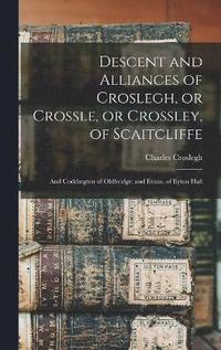 bokomslag Descent and Alliances of Croslegh, or Crossle, or Crossley, of Scaitcliffe; and Coddington of Oldbridge; and Evans, of Eyton Hall