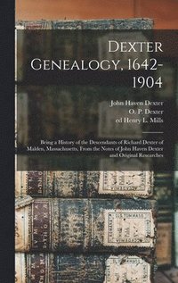 bokomslag Dexter Genealogy, 1642-1904; Being a History of the Descendants of Richard Dexter of Malden, Massachusetts, From the Notes of John Haven Dexter and Original Researches