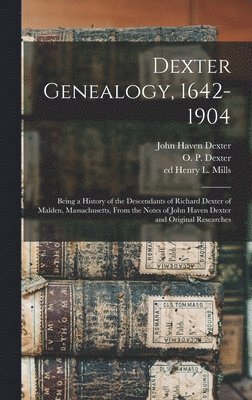 O P 1854-1903 Dexter, Henry L Mills, John Haven Dexter - Dexter Genealogy, 1642-1904; Being a History of the Descendants of Richard Dexter of Malden, Massachusetts, From the Notes of John Haven Dexter and Original Researches, Inbunden