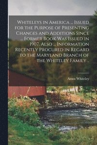 bokomslag Whiteleys in America ... Issued for the Purpose of Presenting Changes and Additions Since ... Former Book was Issued in 1907. Also ... Information Recently Procured in Regard to the Maryland Branch