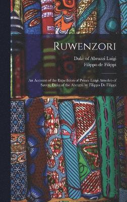 Ruwenzori; an Account of the Expedition of Prince Luigi Amedeo of Savoy, Duke of the Abruzzi by Filippo de Filippi 1