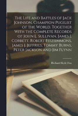 Richard Kyle Fox - Life and Battles of Jack Johnson, Champion Pugilist of the World. Together With the Complete Records of John L. Sullivan, James J. Corbett, Robert Fitzsimmons, James J. Jeffries, Tommy Burns, Peter Jackson and Jim Flynn, Häftad