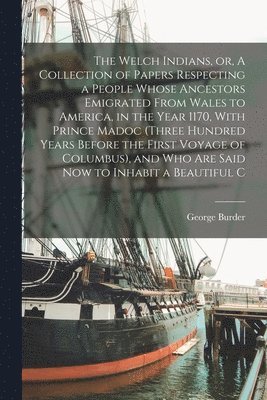 bokomslag The Welch Indians, or, A Collection of Papers Respecting a People Whose Ancestors Emigrated From Wales to America, in the Year 1170, With Prince Madoc (three Hundred Years Before the First Voyage of