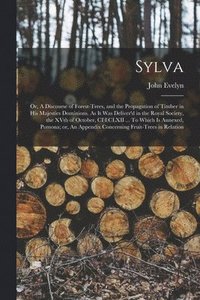 bokomslag Sylva; or, A Discourse of Forest-trees, and the Propagation of Timber in His Majesties Dominions. As it was Deliver'd in the Royal Society, the XVth of October, CI)I)CLXII ... To Which is Annexed, ...