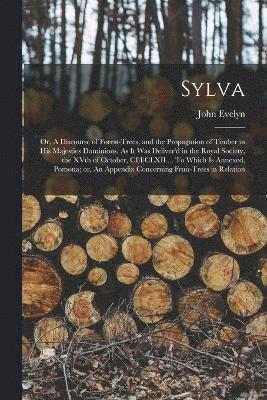bokomslag Sylva; or, A Discourse of Forest-trees, and the Propagation of Timber in His Majesties Dominions. As it was Deliver'd in the Royal Society, the XVth of October, CI)I)CLXII ... To Which is Annexed,