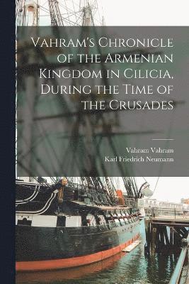 Vahram's Chronicle of the Armenian Kingdom in Cilicia, During the Time of the Crusades 1