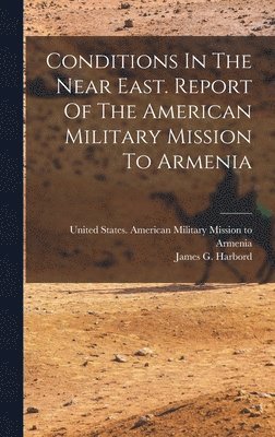 bokomslag Conditions In The Near East. Report Of The American Military Mission To Armenia