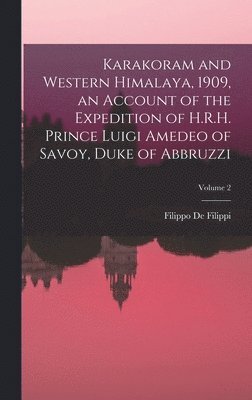 Karakoram and Western Himalaya, 1909, an Account of the Expedition of H.R.H. Prince Luigi Amedeo of Savoy, Duke of Abbruzzi; Volume 2 1