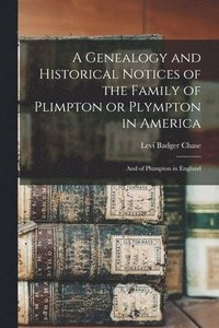 bokomslag A Genealogy and Historical Notices of the Family of Plimpton or Plympton in America