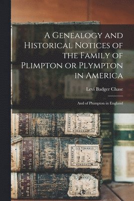 bokomslag Genealogy and Historical Notices of the Family of Plimpton or Plympton in America
